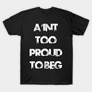 AIN'T TOO PROUD TO BEG T-Shirt